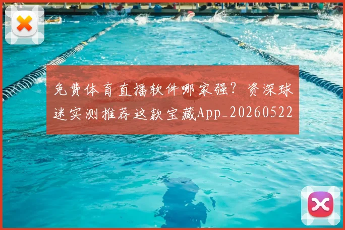 免费体育直播软件哪家强？资深球迷实测推荐这款宝藏App_20260522080125