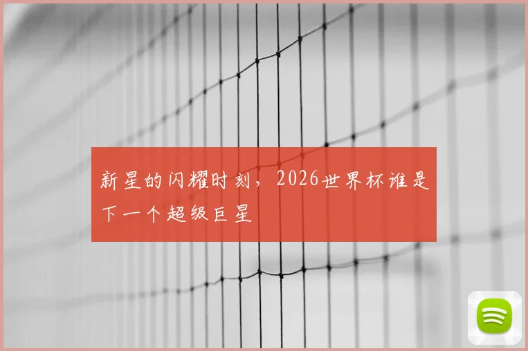 新星的闪耀时刻，2026世界杯谁是下一个超级巨星